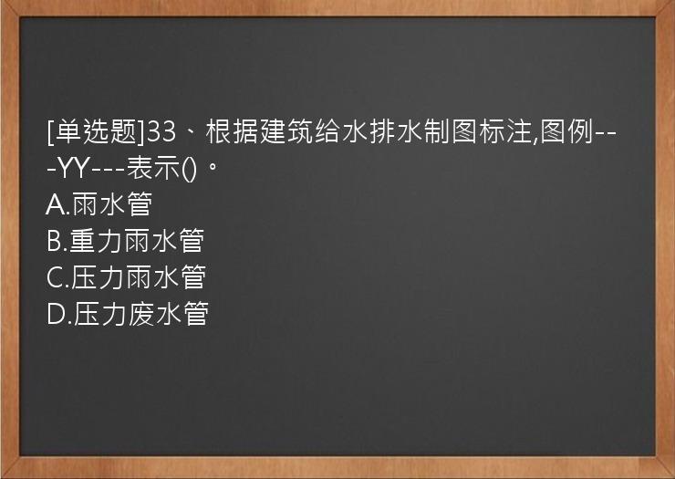 [单选题]33、根据建筑给水排水制图标注,图例---YY---表示()。