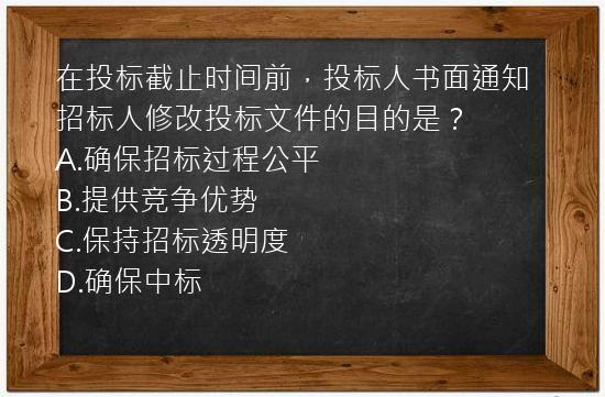 在投标截止时间前，投标人书面通知招标人修改投标文件的目的是？