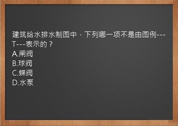 建筑给水排水制图中，下列哪一项不是由图例---T---表示的？