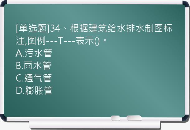 [单选题]34、根据建筑给水排水制图标注,图例---T---表示()。