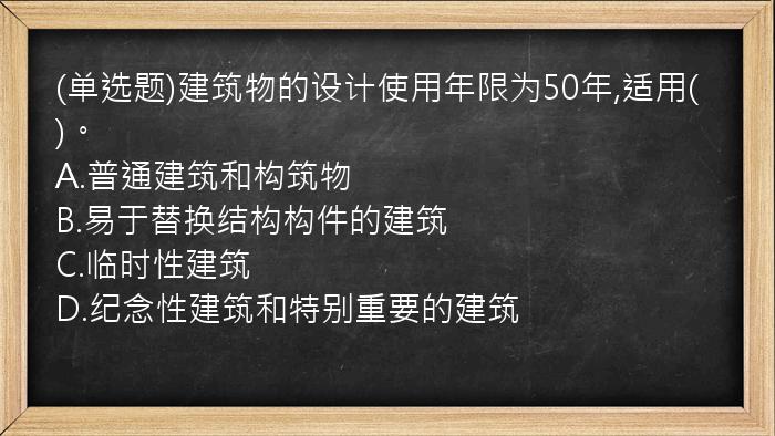 (单选题)建筑物的设计使用年限为50年,适用(