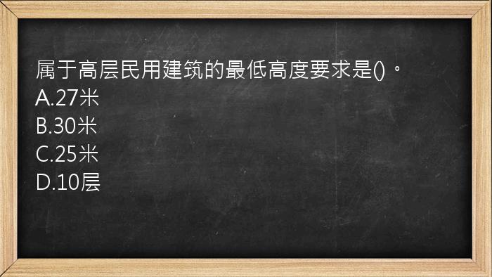 属于高层民用建筑的最低高度要求是()。