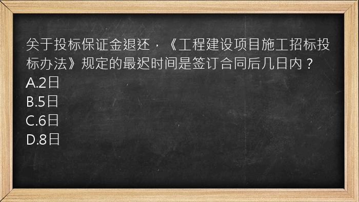 关于投标保证金退还，《工程建设项目施工招标投标办法》规定的最迟时间是签订合同后几日内？