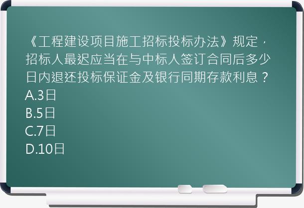 《工程建设项目施工招标投标办法》规定，招标人最迟应当在与中标人签订合同后多少日内退还投标保证金及银行同期存款利息？