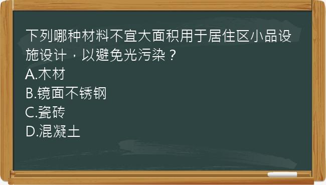 下列哪种材料不宜大面积用于居住区小品设施设计，以避免光污染？