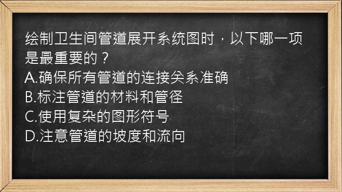 绘制卫生间管道展开系统图时，以下哪一项是最重要的？