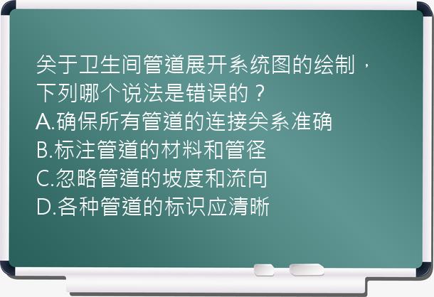 关于卫生间管道展开系统图的绘制，下列哪个说法是错误的？