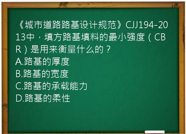 《城市道路路基设计规范》CJJ194-2013中，填方路基填料的最小强度（CBR）是用来衡量什么的？