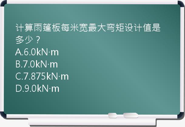 计算雨篷板每米宽最大弯矩设计值是多少？