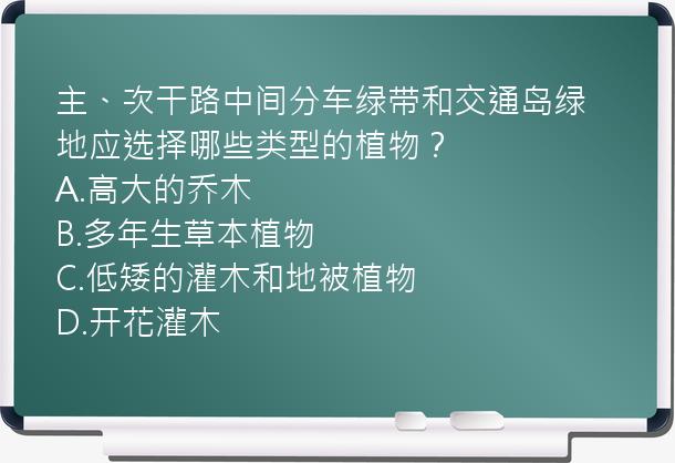 主、次干路中间分车绿带和交通岛绿地应选择哪些类型的植物？