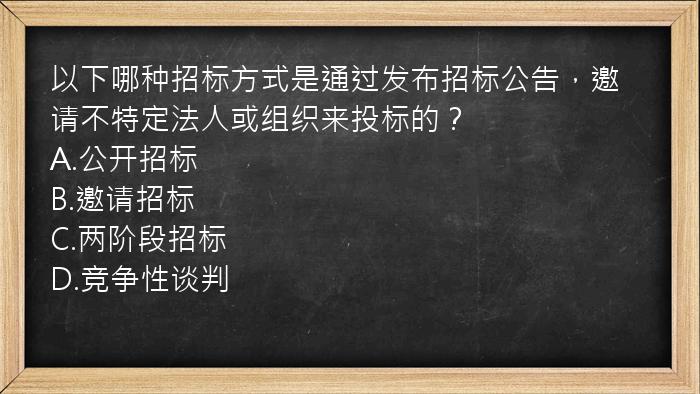 以下哪种招标方式是通过发布招标公告，邀请不特定法人或组织来投标的？