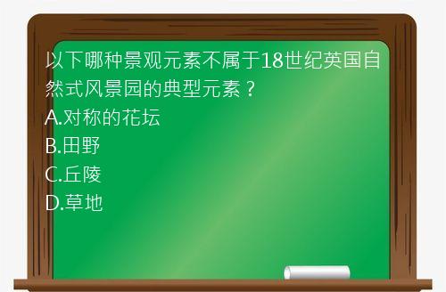 以下哪种景观元素不属于18世纪英国自然式风景园的典型元素？