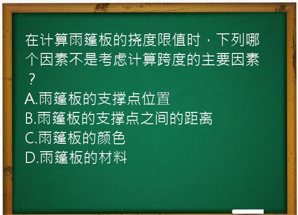 在计算雨篷板的挠度限值时，下列哪个因素不是考虑计算跨度的主要因素？