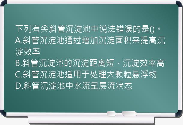 下列有关斜管沉淀池中说法错误的是()。