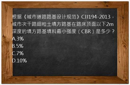 根据《城市道路路基设计规范》CJJ194-2013，城市次干路细粒土填方路基在路床顶面以下2m深度的填方路基填料最小强度（CBR）是多少？