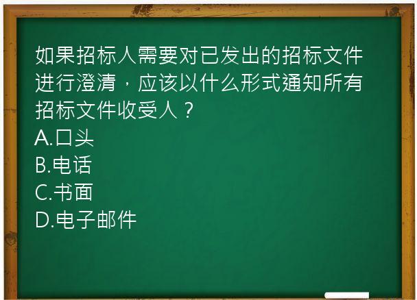 如果招标人需要对已发出的招标文件进行澄清，应该以什么形式通知所有招标文件收受人？