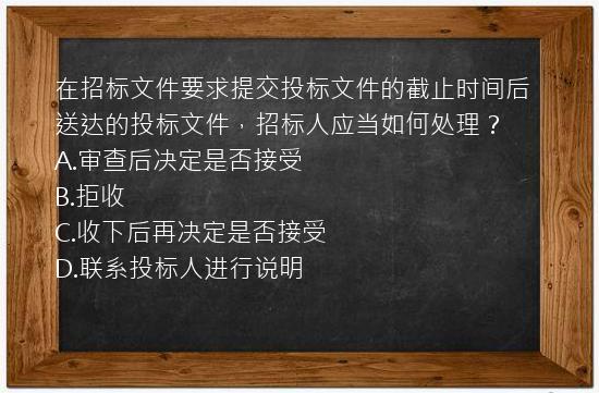 在招标文件要求提交投标文件的截止时间后送达的投标文件，招标人应当如何处理？