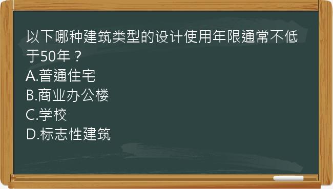 以下哪种建筑类型的设计使用年限通常不低于50年？