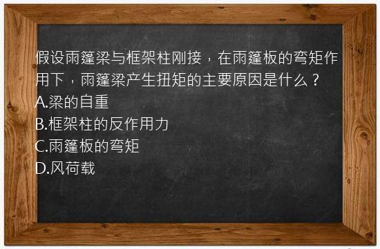 假设雨篷梁与框架柱刚接，在雨篷板的弯矩作用下，雨篷梁产生扭矩的主要原因是什么？