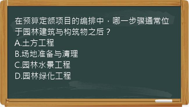 在预算定额项目的编排中，哪一步骤通常位于园林建筑与构筑物之后？