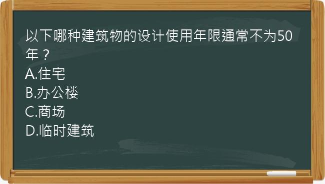 以下哪种建筑物的设计使用年限通常不为50年？