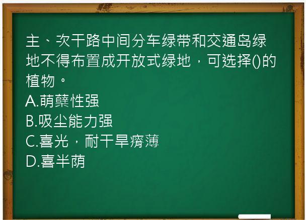 主、次干路中间分车绿带和交通岛绿地不得布置成开放式绿地，可选择()的植物。