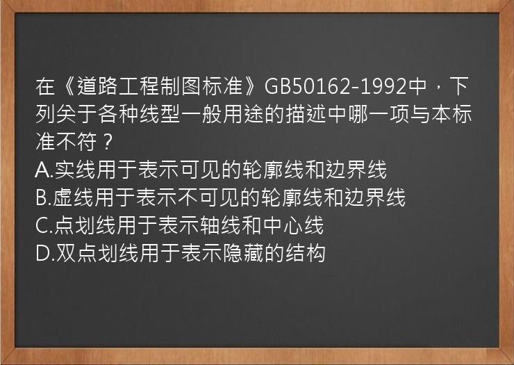 在《道路工程制图标准》GB50162-1992中，下列关于各种线型一般用途的描述中哪一项与本标准不符？