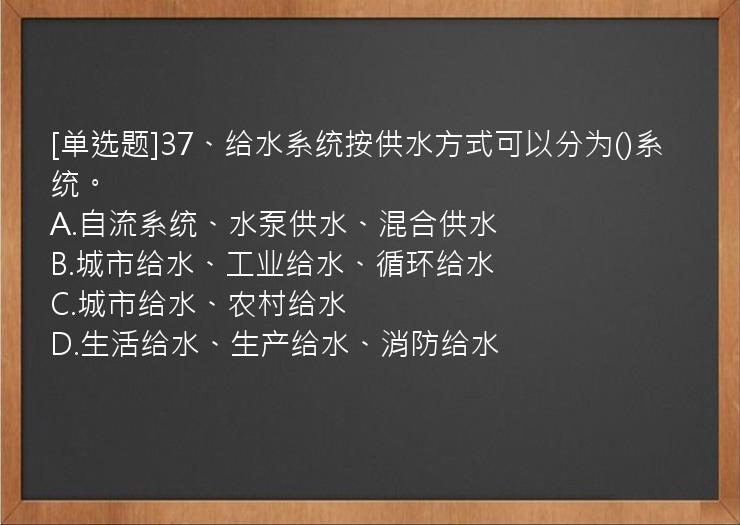 [单选题]37、给水系统按供水方式可以分为()系统。