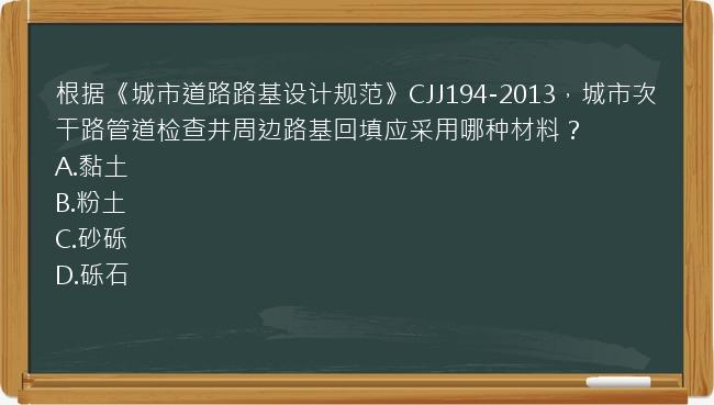 根据《城市道路路基设计规范》CJJ194-2013，城市次干路管道检查井周边路基回填应采用哪种材料？