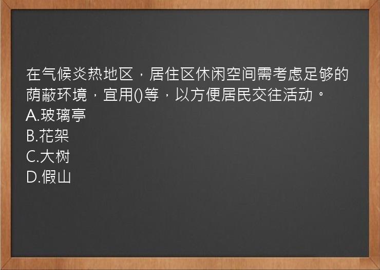 在气候炎热地区，居住区休闲空间需考虑足够的荫蔽环境，宜用()等，以方便居民交往活动。