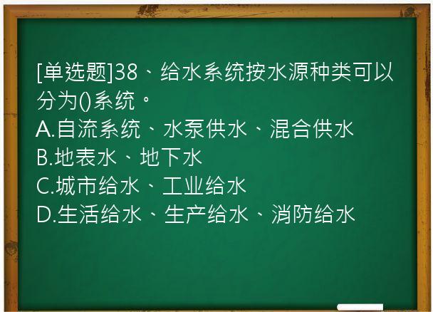 [单选题]38、给水系统按水源种类可以分为()系统。