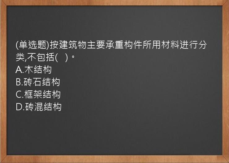 (单选题)按建筑物主要承重构件所用材料进行分类,不包括(