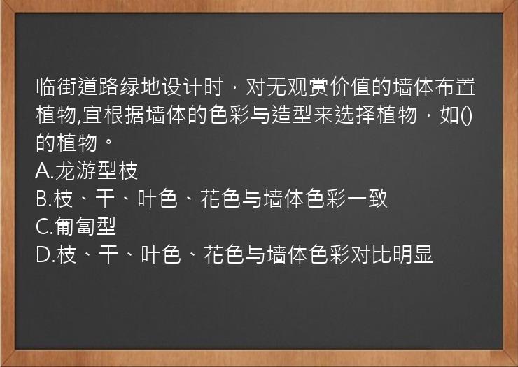 临街道路绿地设计时，对无观赏价值的墙体布置植物,宜根据墙体的色彩与造型来选择植物，如()的植物。