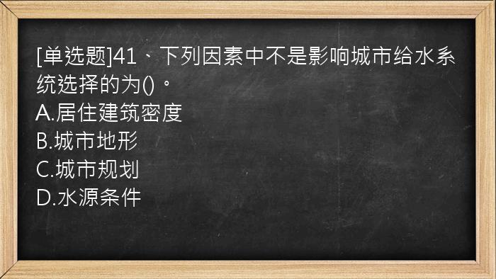 [单选题]41、下列因素中不是影响城市给水系统选择的为()。