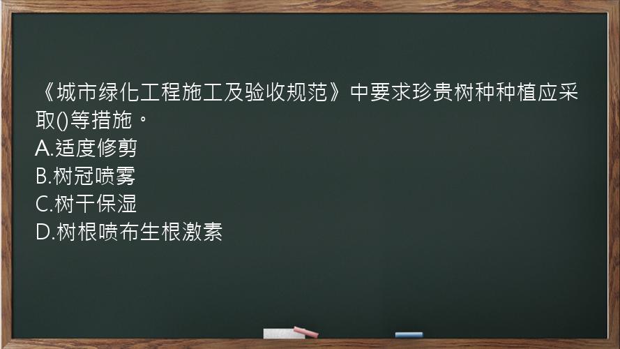 《城市绿化工程施工及验收规范》中要求珍贵树种种植应采取()等措施。