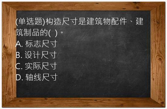 (单选题)构造尺寸是建筑物配件、建筑制品的(