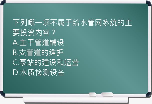 下列哪一项不属于给水管网系统的主要投资内容？