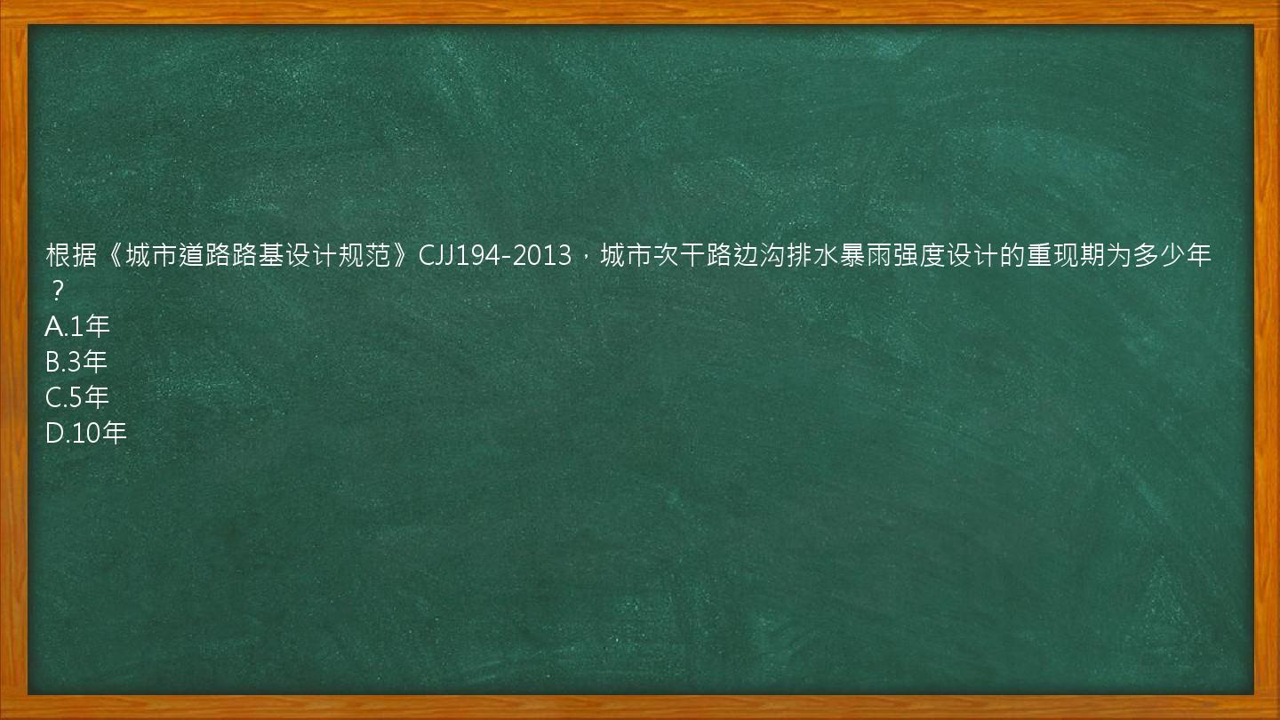 根据《城市道路路基设计规范》CJJ194-2013，城市次干路边沟排水暴雨强度设计的重现期为多少年？