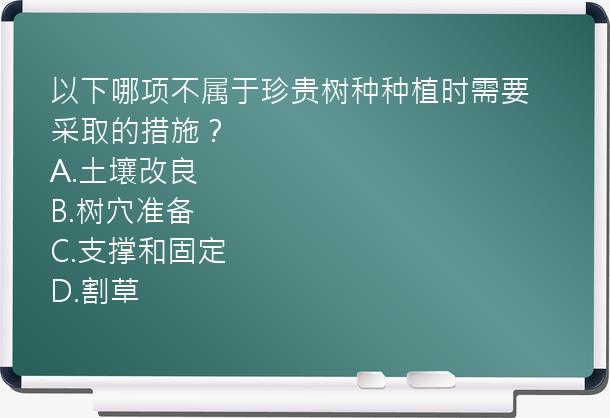 以下哪项不属于珍贵树种种植时需要采取的措施？