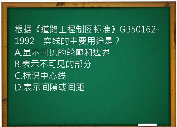 根据《道路工程制图标准》GB50162-1992，实线的主要用途是？