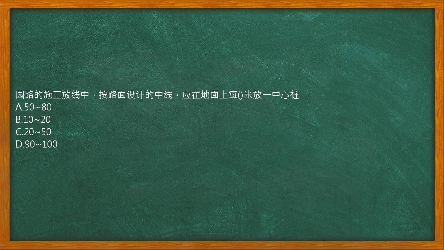 园路的施工放线中，按路面设计的中线，应在地面上每()米放一中心桩