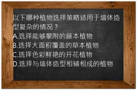 以下哪种植物选择策略适用于墙体造型复杂的情况？