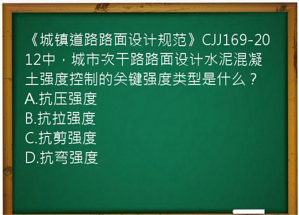 《城镇道路路面设计规范》CJJ169-2012中，城市次干路路面设计水泥混凝土强度控制的关键强度类型是什么？