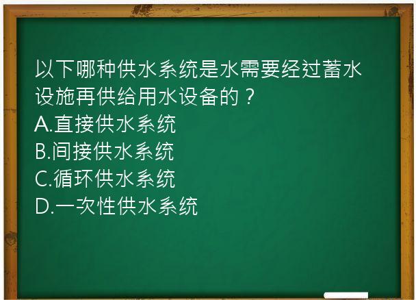 以下哪种供水系统是水需要经过蓄水设施再供给用水设备的？