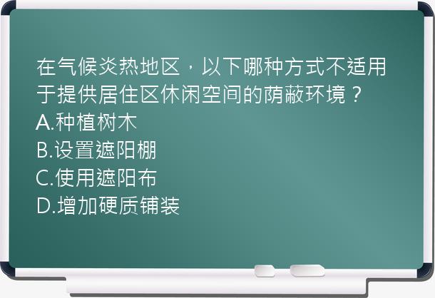 在气候炎热地区，以下哪种方式不适用于提供居住区休闲空间的荫蔽环境？