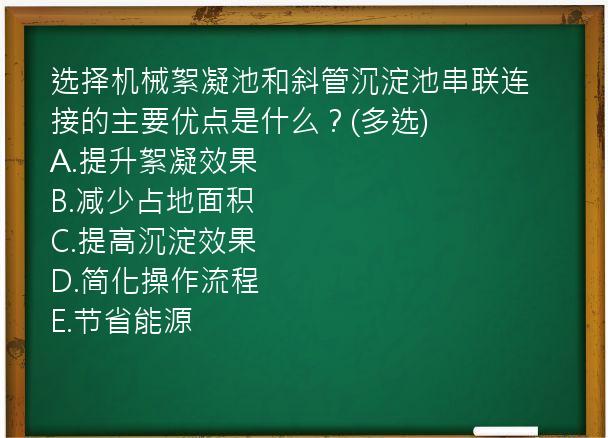 选择机械絮凝池和斜管沉淀池串联连接的主要优点是什么？(多选)