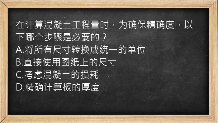 在计算混凝土工程量时，为确保精确度，以下哪个步骤是必要的？