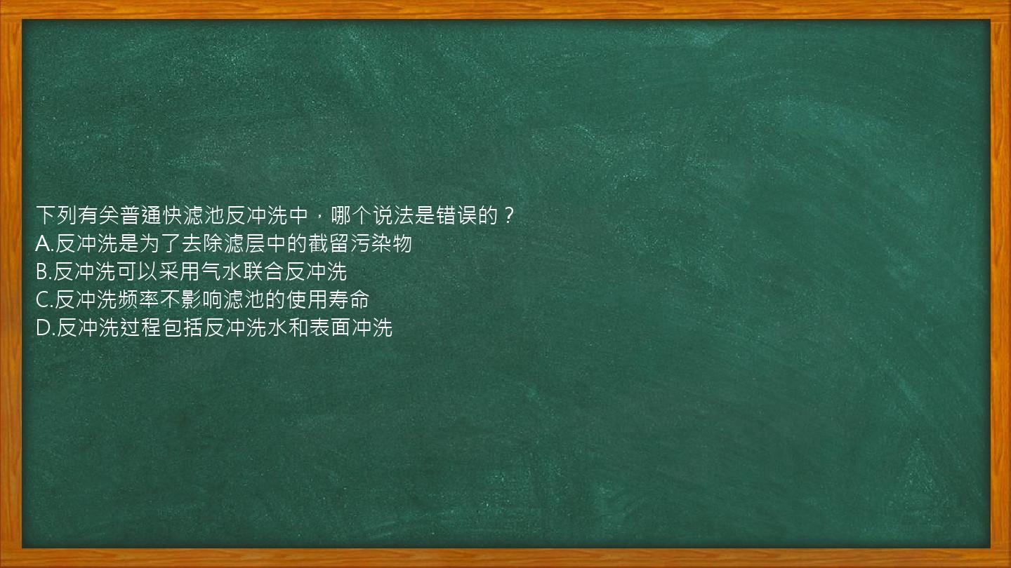 下列有关普通快滤池反冲洗中，哪个说法是错误的？