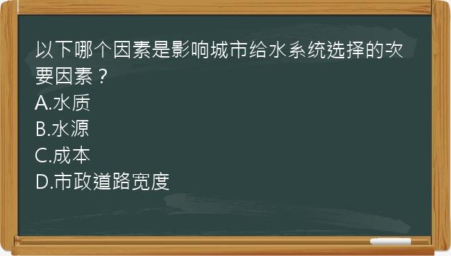 以下哪个因素是影响城市给水系统选择的次要因素？