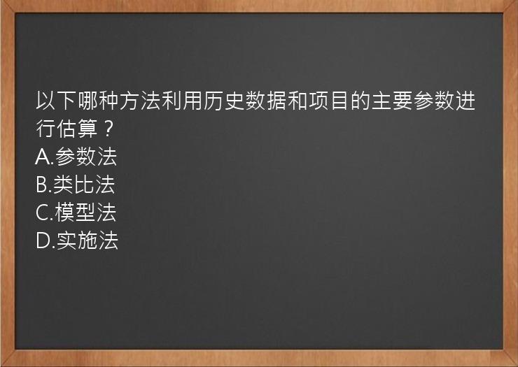 以下哪种方法利用历史数据和项目的主要参数进行估算？